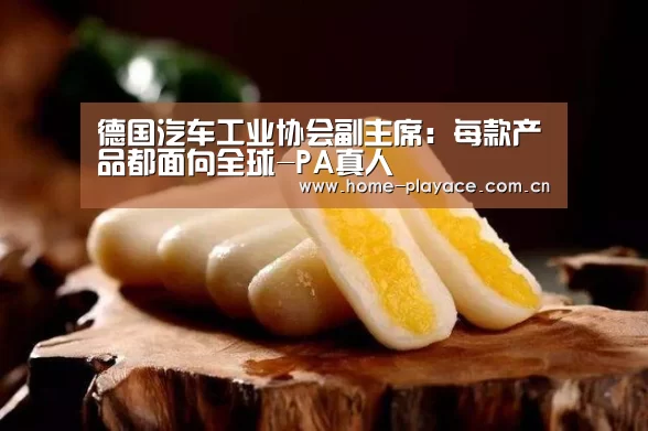 德国汽车工业协会副主席:每款产品都面向全球-PA真人(图4) PA真人平台
